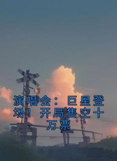 苏远王越小说大结局在哪看-演唱会：巨星登场！开局售空十万票完整版免费阅读