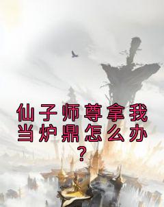 （全本）仙子师尊拿我当炉鼎怎么办？主角秋尘莲漪全文目录畅读