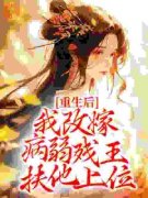 《重生后，我改嫁病弱残王扶他上位》小说在线阅读-重生后，我改嫁病弱残王