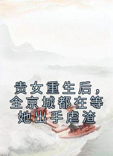 贵女重生后，全京城都在等她出手虐渣全本小说（贵女重生后，全京城都在等她出手虐渣）全文阅读