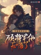 替嫡姐和亲后，顾将军他后悔了(咸鱼彩票)最佳创作小说全文在线阅读