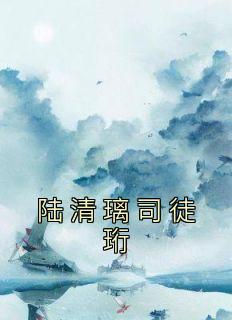 完整版《陆清璃司徒珩》陆清璃司徒珩小说免费在线阅读