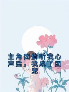 姜念宋济慈全本小说 《主角团偷听我心声后，我成了团宠》全文免费在线阅读