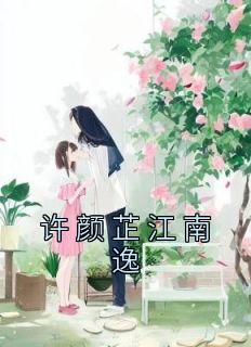 抖音小说许颜芷江南逸，主角许颜芷江南逸最后结局小说全文免费