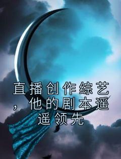 快手热推《直播创作综艺，他的剧本遥遥领先》小说主角金敏郭赵佳羽在线阅读