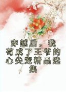 小说推荐《穿越后，我苟成了王爷的心尖宠精品选集》完结版全章节阅读