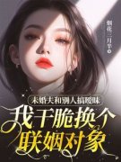 全网首发完整小说未婚夫和别人搞暧昧我干脆换个联姻对象主角宋文熙江祈安叶