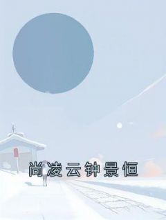 主角是尚凌云钟景恒的小说-《尚凌云钟景恒》完整章节阅读