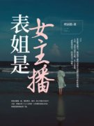 表姐是女主播[抖音]小说-李嘉欣无删减阅读