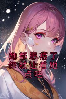 《郝佳高妍》主角小说她都患癌了你就让着她点吧抖音文免费阅读全文