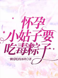 《怀孕小姑子要吃毒粽子》主角(小乐李阳)在线阅读