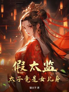 抖音爆款《假太监：太子竟是女儿身》李顺林月蓉无广告阅读