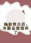 强烈推荐《她被表白后，冷酷总裁慌神了》白映苒司胤礼在线阅读