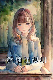 乔柚江砚川主角的小说完结版《乔柚江砚川》全集