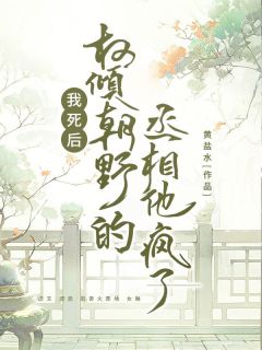 《我死后，权倾朝野的丞相他疯了》精彩章节-我死后，权倾朝野的丞相他疯了免费阅读全文