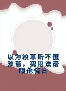 快手以为校草听不懂法语，我用法语跟他告白小说全本章节大结局