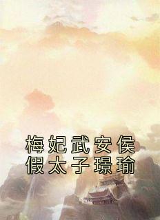 《梅妃武安侯假太子璟瑜》小说在线阅读-梅妃武安侯假太子璟瑜免费版目录阅读全文