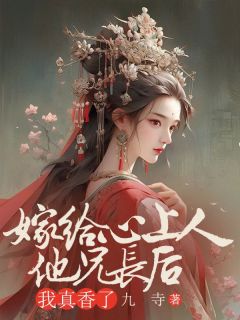 《嫁给心上人他兄长后，我真香了陆灵傅悯》嫁给心上人他兄长后，我真香了全文免费阅读《完整章节》