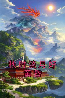 余姝盛薇完整版《秋时淡月好黄昏》全文最新阅读