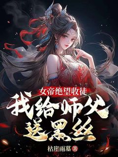 玄幻：女帝跪地！求我收她为徒小说_玄幻：女帝跪地！求我收她为徒小说结局阅读