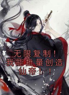 无限复制！我能批量创造仙帝！！by张项李源在线阅读