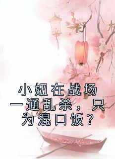 精彩小说姜离王大山小妞在战场一通乱杀，只为混口饭？全文目录畅读