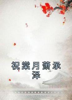 《祝棠月萧承泽》by祝棠月免费阅读小说大结局