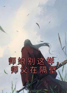 师娘别这样，师父在隔壁小说主角是张涛白洁全文完整版阅读