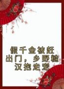 假千金被赶出门，乡野糙汉抱走宠主角是段小鱼程川小说百度云全文完整版阅读