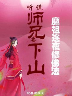 《听说师兄要下山，魔祖连夜修佛法》(就喜欢妖女小说)小说最新章节