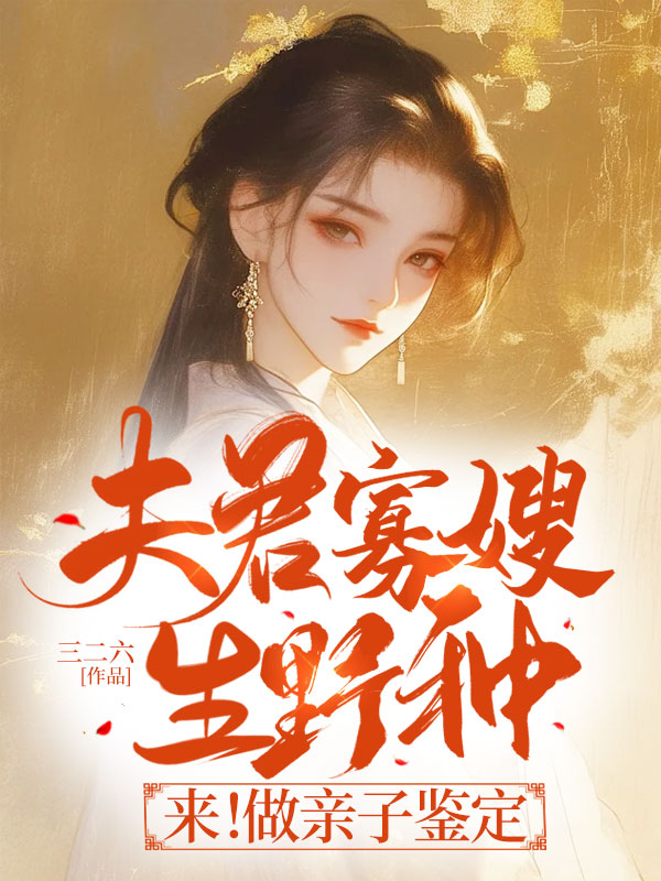 夫君寡嫂生野种？来！做亲子鉴定最新章节，夫君寡嫂生野种？来！做亲子鉴定免费在线阅读