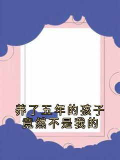 主角是林东白婷王巍的小说叫什么《养了五年的孩子竟然不是我的》免费全文阅读