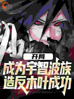 全本资源在线阅读《开局成为宇智波族，造反木叶成功》宇智波若火宇智波带土