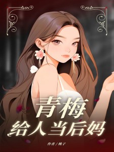 青梅给人当后妈(桃子)最佳创作小说全文在线阅读