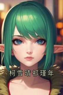 《柯雪晴祁瑾年》柯雪晴祁瑾年小说全文阅读