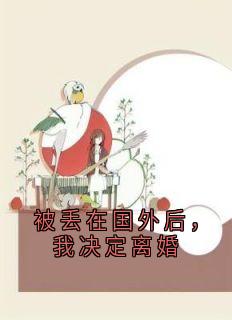 《被丢在国外后，我决定***》精彩章节-被丢在国外后，我决定***免费阅读全文