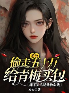 ***文静主角的小说完结版《老公偷走五十万给青梅买包，却不知这是他救命钱》全集