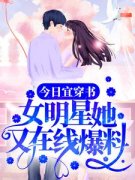 今宜阮薇薇是哪部小说的主角 《今日宜穿书：女明星她又在线爆料》全文无弹