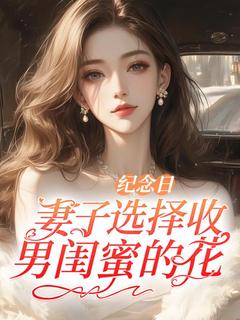 姜路衔许箐念完整版《纪念日，妻子选择收男闺蜜的花》全文最新阅读