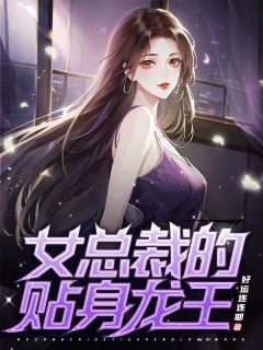 精品小说女总裁的贴身龙王全文目录畅读