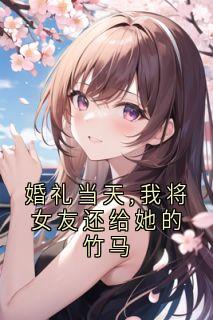 程哲的小说《婚礼当天,我将女友还给她的竹马》主角是许瑶程哲