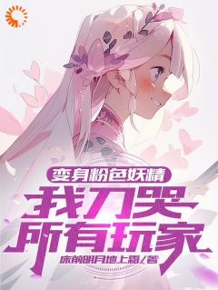 《抖音》变身粉色妖精，我刀哭所有玩家全文阅读