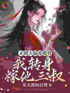 全章节小说未婚夫偏爱傲骨，我转身嫁他三叔乐天派向日葵最新阅读