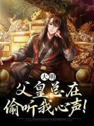 抖音小说《大明：父皇总在偷听我心声！》朱慈烺崇祯全文txt