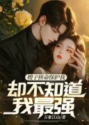 《女神拼命保护我，却不知道我最强》小说章节在线试读，《女神拼命保护我，