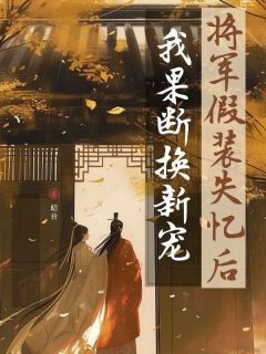 《热文》《将军假装失忆后我果断换新宠》主角祁景月瑶小说全集免费阅读