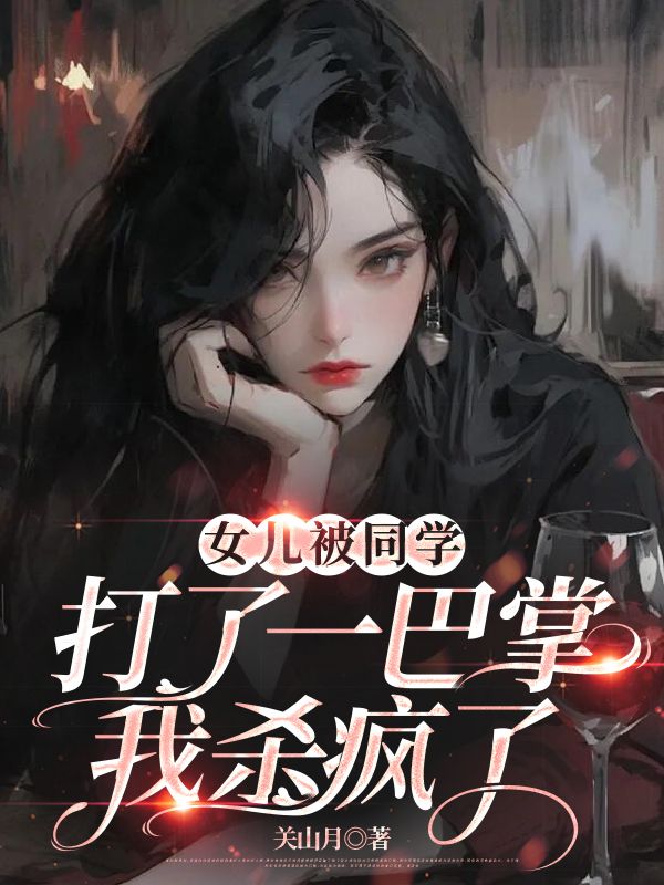 无删减版《女儿被同学打了一巴掌，我杀疯了》章节免费阅读