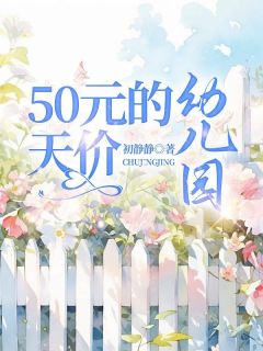 50元的天价幼儿园[抖音]小说-莫安彤牛大妈无删减阅读