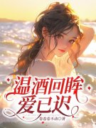 已完结小说《温酒回眸爱已迟》在线免费阅读