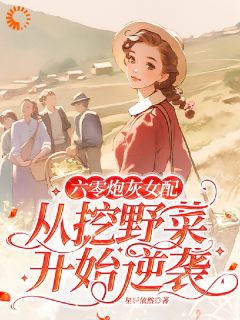 《六零炮灰女配从挖野菜开始逆袭》李晚乔陆川无广告在线阅读